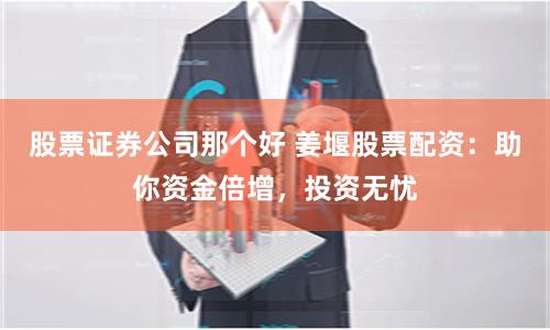 股票证券公司那个好 姜堰股票配资：助你资金倍增，投资无忧