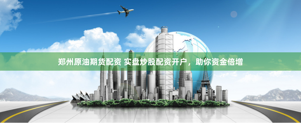 郑州原油期货配资 实盘炒股配资开户，助你资金倍增