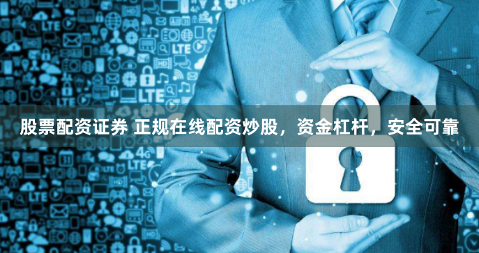 股票配资证券 正规在线配资炒股，资金杠杆，安全可靠