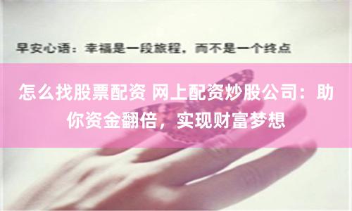 怎么找股票配资 网上配资炒股公司：助你资金翻倍，实现财富梦想