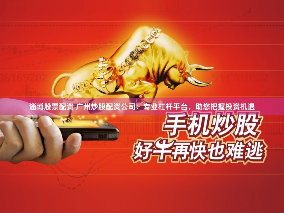 淄博股票配资 广州炒股配资公司：专业杠杆平台，助您把握投资机遇
