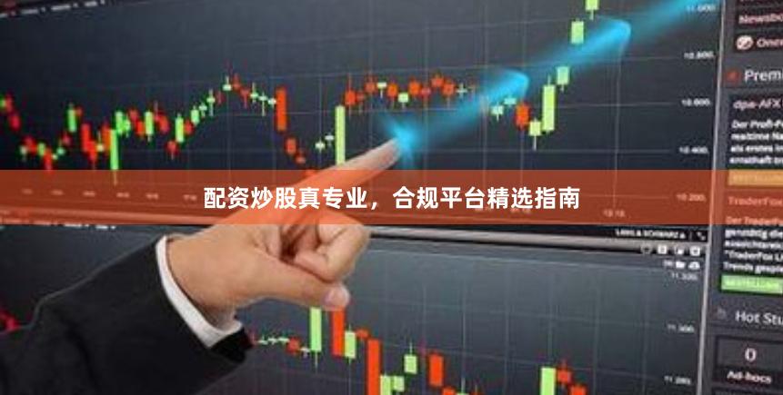 配资炒股真专业，合规平台精选指南