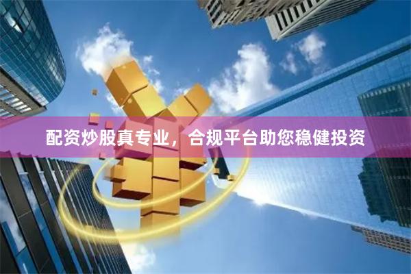 配资炒股真专业，合规平台助您稳健投资
