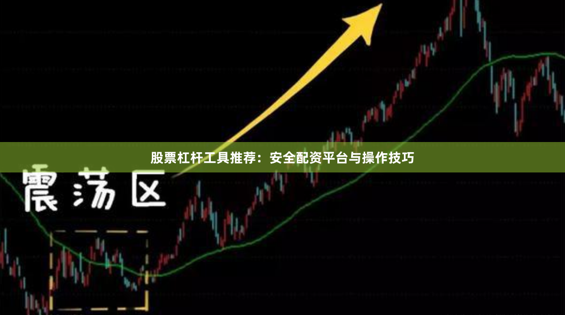 股票杠杆工具推荐：安全配资平台与操作技巧