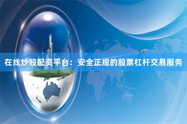 在线炒股配资平台：安全正规的股票杠杆交易服务