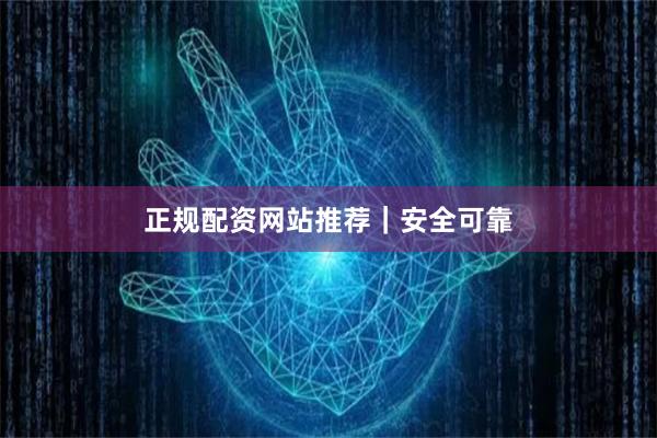 正规配资网站推荐｜安全可靠