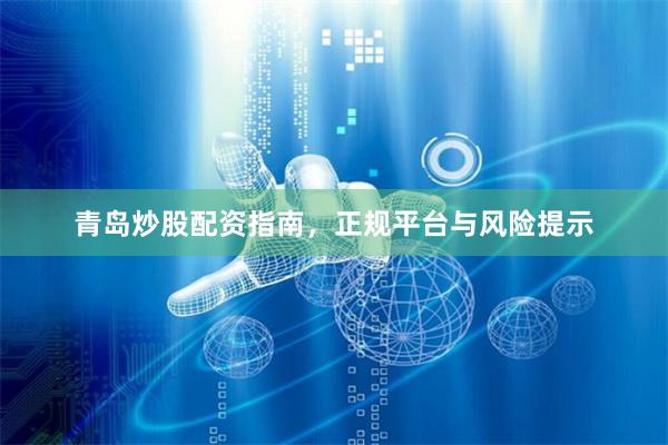 青岛炒股配资指南，正规平台与风险提示