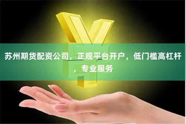 苏州期货配资公司，正规平台开户，低门槛高杠杆，专业服务