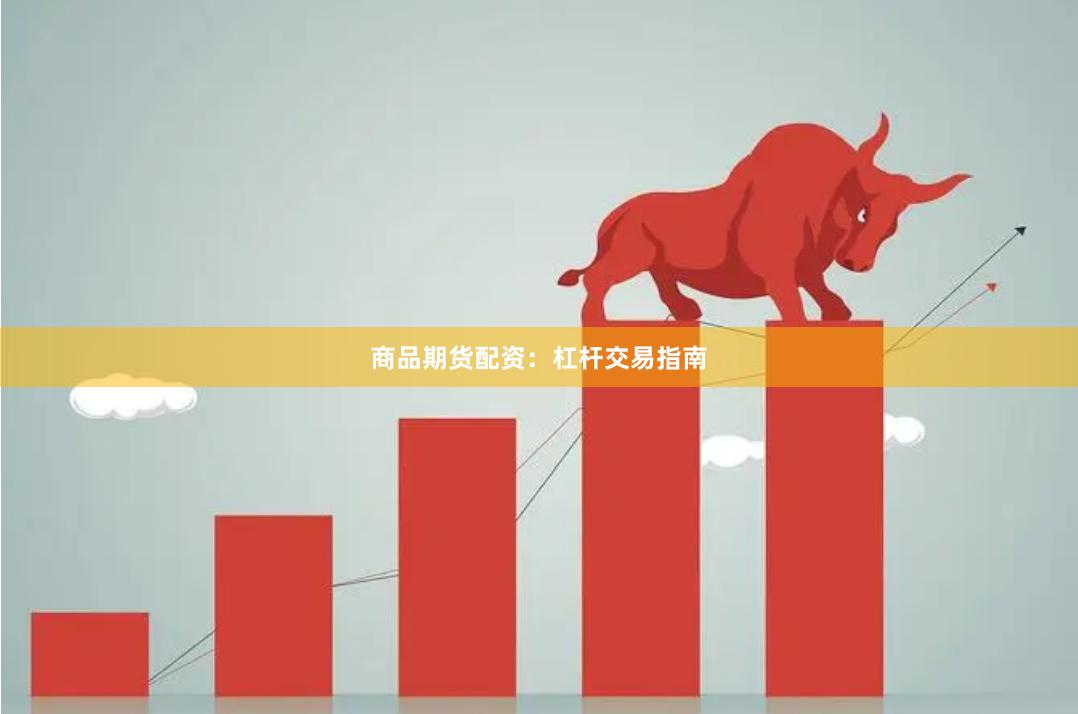 商品期货配资：杠杆交易指南