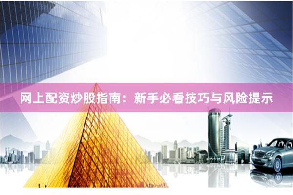 网上配资炒股指南：新手必看技巧与风险提示