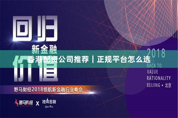 香港配资公司推荐｜正规平台怎么选