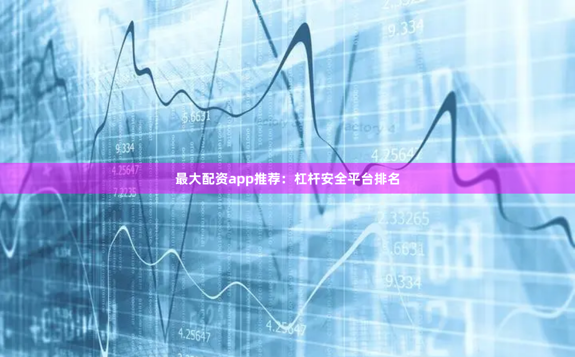 最大配资app推荐：杠杆安全平台排名