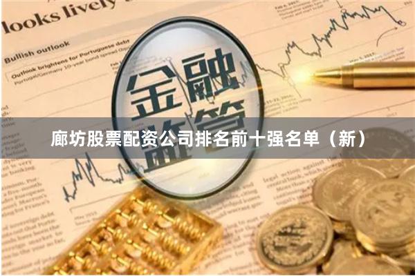 廊坊股票配资公司排名前十强名单（新）