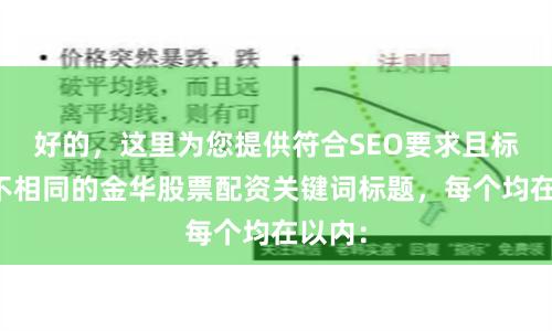 好的，这里为您提供符合SEO要求且标题各不相同的金华股票配资关键词标题，每个均在以内：